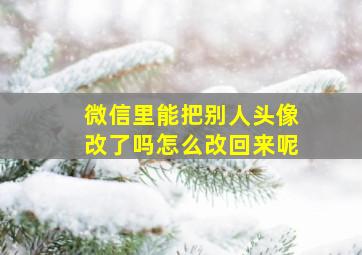 微信里能把别人头像改了吗怎么改回来呢