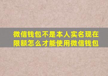 微信钱包不是本人实名现在限额怎么才能使用微信钱包