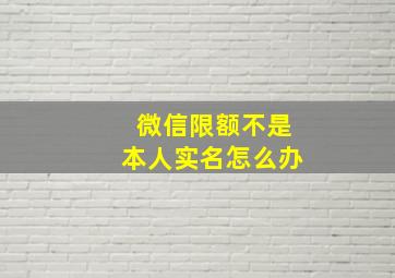 微信限额不是本人实名怎么办