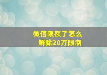 微信限额了怎么解除20万限制