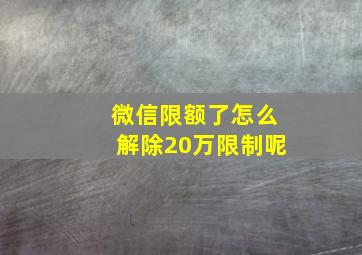 微信限额了怎么解除20万限制呢