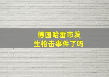 德国哈雷市发生枪击事件了吗