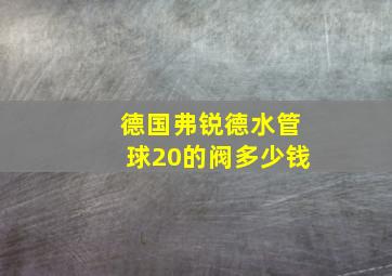 德国弗锐德水管球20的阀多少钱