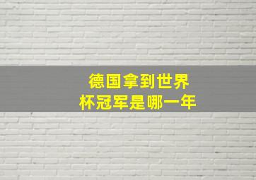 德国拿到世界杯冠军是哪一年