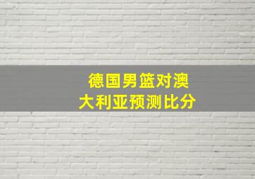 德国男篮对澳大利亚预测比分