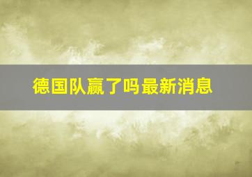 德国队赢了吗最新消息