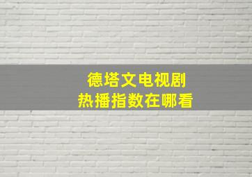 德塔文电视剧热播指数在哪看