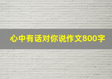 心中有话对你说作文800字