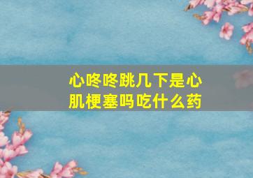 心咚咚跳几下是心肌梗塞吗吃什么药