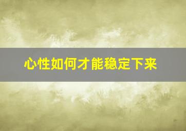 心性如何才能稳定下来