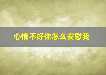 心情不好你怎么安慰我