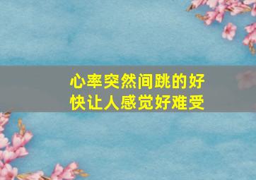 心率突然间跳的好快让人感觉好难受