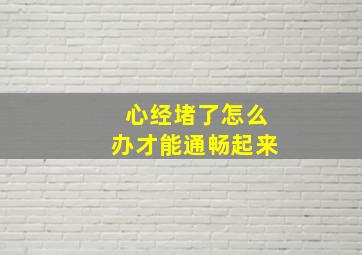 心经堵了怎么办才能通畅起来