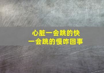 心脏一会跳的快一会跳的慢咋回事