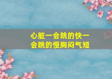 心脏一会跳的快一会跳的慢胸闷气短