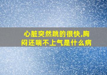 心脏突然跳的很快,胸闷还喘不上气是什么病