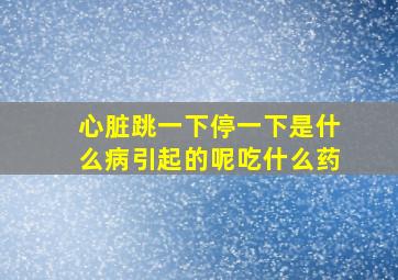 心脏跳一下停一下是什么病引起的呢吃什么药