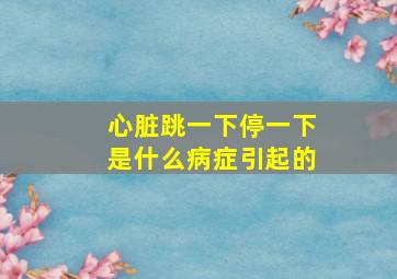 心脏跳一下停一下是什么病症引起的