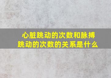 心脏跳动的次数和脉搏跳动的次数的关系是什么