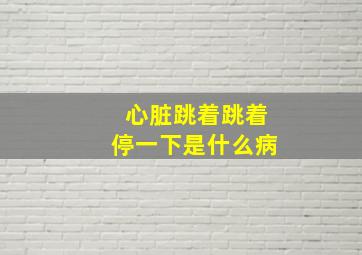 心脏跳着跳着停一下是什么病