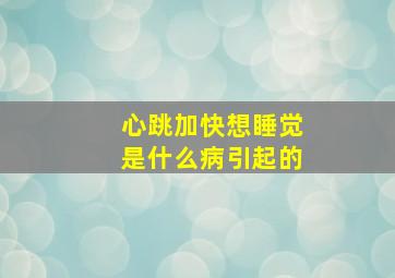 心跳加快想睡觉是什么病引起的