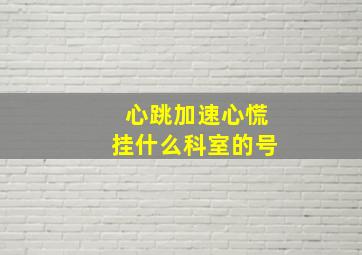 心跳加速心慌挂什么科室的号