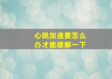 心跳加速要怎么办才能缓解一下