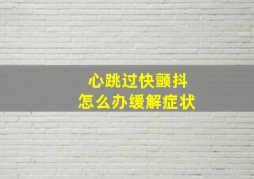 心跳过快颤抖怎么办缓解症状