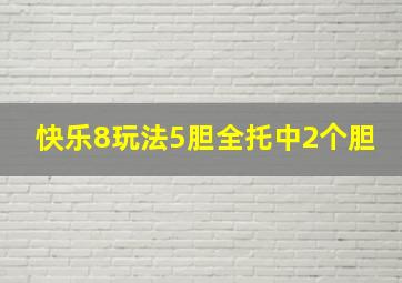 快乐8玩法5胆全托中2个胆