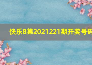 快乐8第2021221期开奖号码