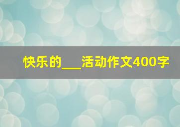 快乐的___活动作文400字