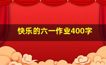 快乐的六一作业400字