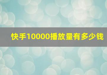 快手10000播放量有多少钱