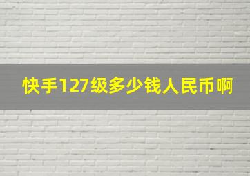 快手127级多少钱人民币啊