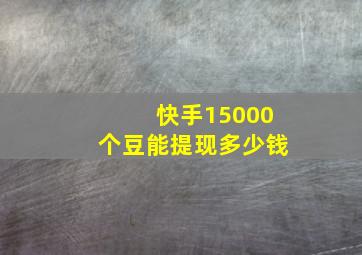 快手15000个豆能提现多少钱