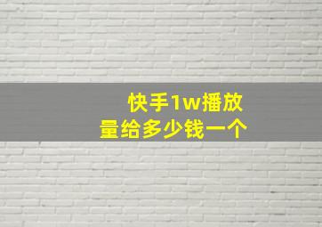 快手1w播放量给多少钱一个