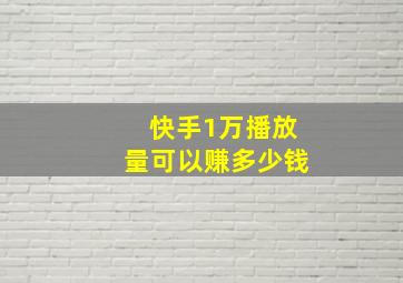 快手1万播放量可以赚多少钱