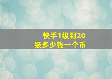 快手1级到20级多少钱一个币