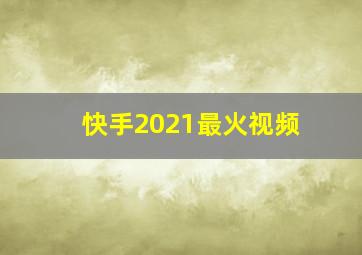 快手2021最火视频