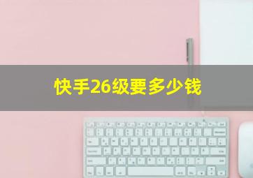 快手26级要多少钱