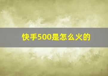 快手500是怎么火的