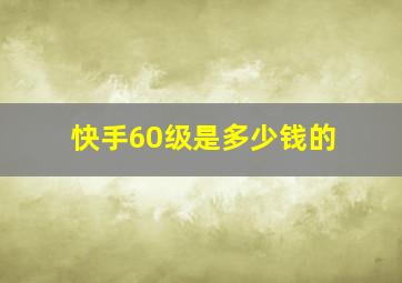 快手60级是多少钱的