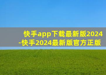 快手app下载最新版2024-快手2024最新版官方正版