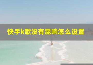 快手k歌没有混响怎么设置