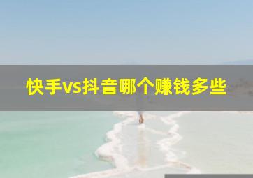 快手vs抖音哪个赚钱多些