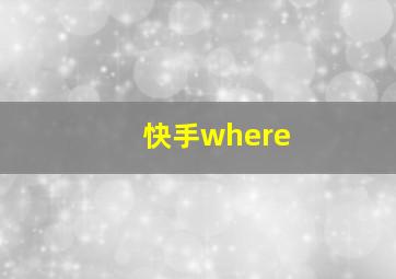 快手where