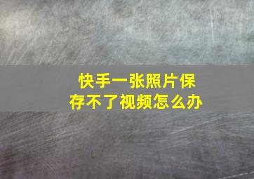 快手一张照片保存不了视频怎么办