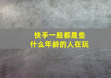 快手一般都是些什么年龄的人在玩