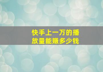 快手上一万的播放量能赚多少钱