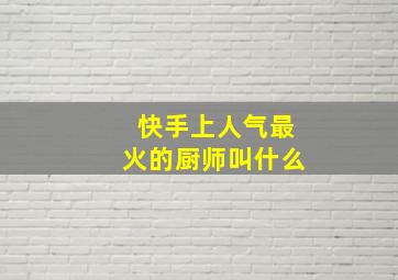 快手上人气最火的厨师叫什么